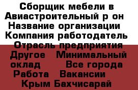 Сборщик мебели в Авиастроительный р-он › Название организации ­ Компания-работодатель › Отрасль предприятия ­ Другое › Минимальный оклад ­ 1 - Все города Работа » Вакансии   . Крым,Бахчисарай